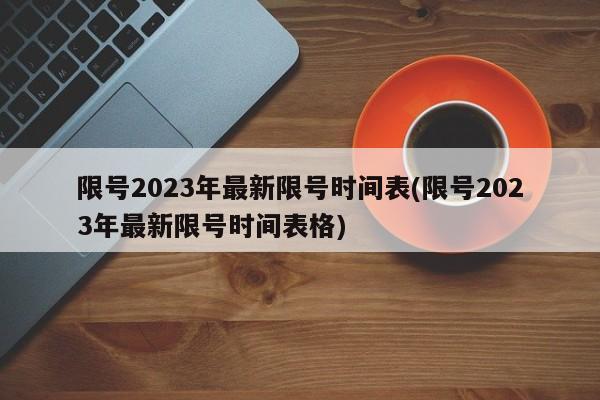 限号2023年最新限号时间表(限号2023年最新限号时间表格)
