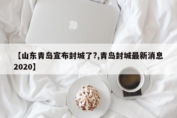 【山东青岛宣布封城了?,青岛封城最新消息2020】