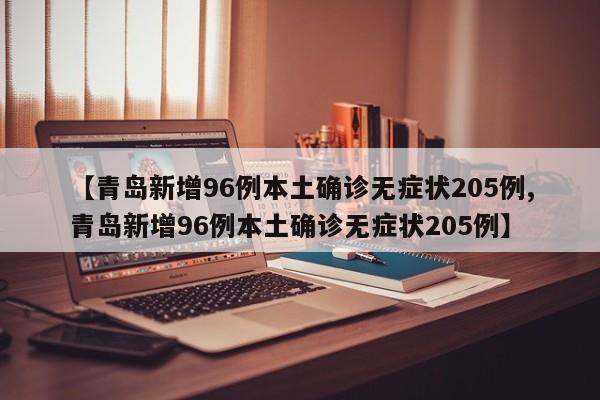 【青岛新增96例本土确诊无症状205例,青岛新增96例本土确诊无症状205例】