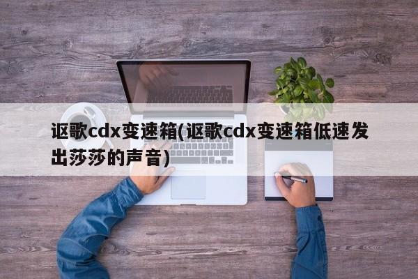 讴歌cdx变速箱(讴歌cdx变速箱低速发出莎莎的声音)