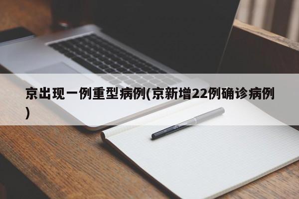 京出现一例重型病例(京新增22例确诊病例)