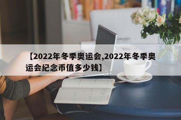 【2022年冬季奥运会,2022年冬季奥运会纪念币值多少钱】