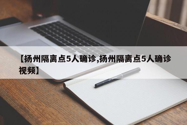 【扬州隔离点5人确诊,扬州隔离点5人确诊 视频】