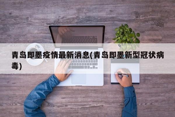 青岛即墨疫情最新消息(青岛即墨新型冠状病毒)