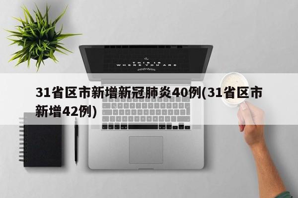 31省区市新增新冠肺炎40例(31省区市新增42例)