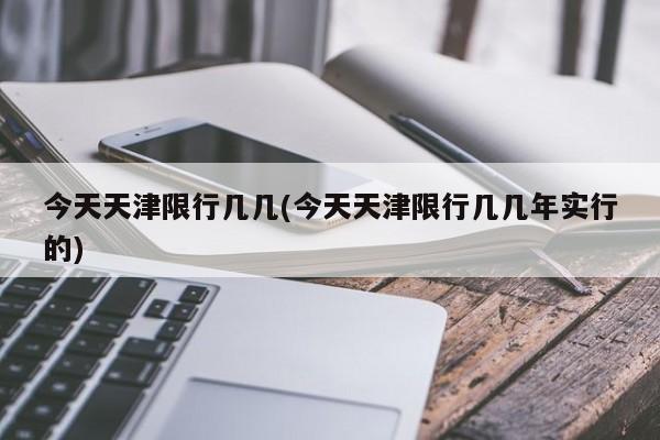 今天天津限行几几(今天天津限行几几年实行的)