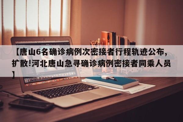 【唐山6名确诊病例次密接者行程轨迹公布,扩散!河北唐山急寻确诊病例密接者同乘人员】