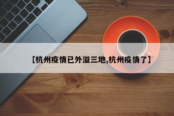 【杭州疫情已外溢三地,杭州疫情了】