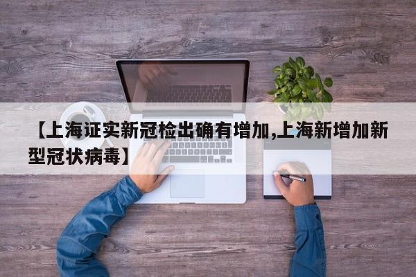 【上海证实新冠检出确有增加,上海新增加新型冠状病毒】