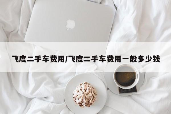 飞度二手车费用/飞度二手车费用一般多少钱