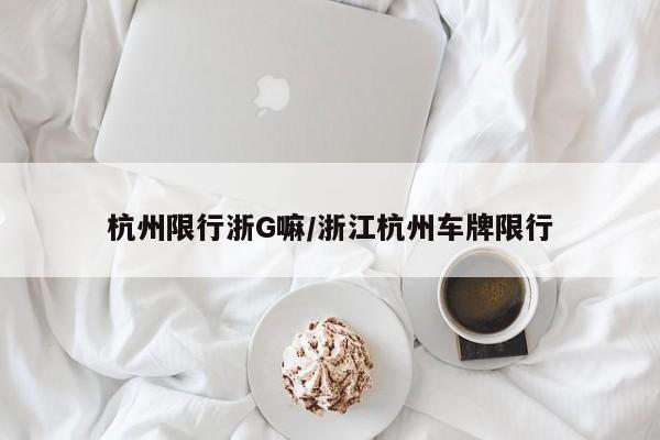 杭州限行浙G嘛/浙江杭州车牌限行