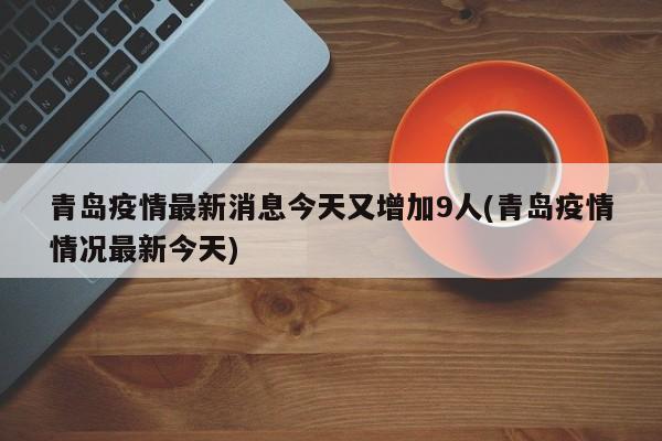 青岛疫情最新消息今天又增加9人(青岛疫情情况最新今天)