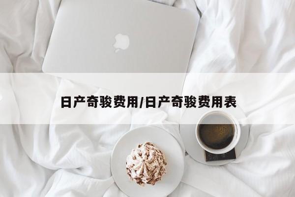 日产奇骏费用/日产奇骏费用表