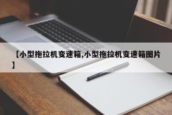 【小型拖拉机变速箱,小型拖拉机变速箱图片】