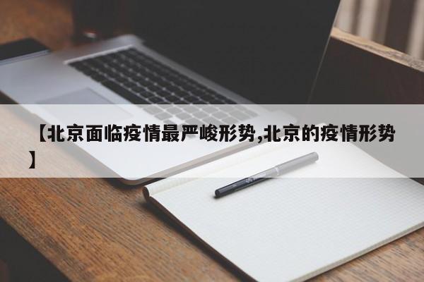 【北京面临疫情最严峻形势,北京的疫情形势】