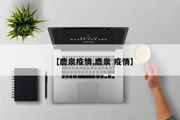 【鹿泉疫情,鹿泉 疫情】