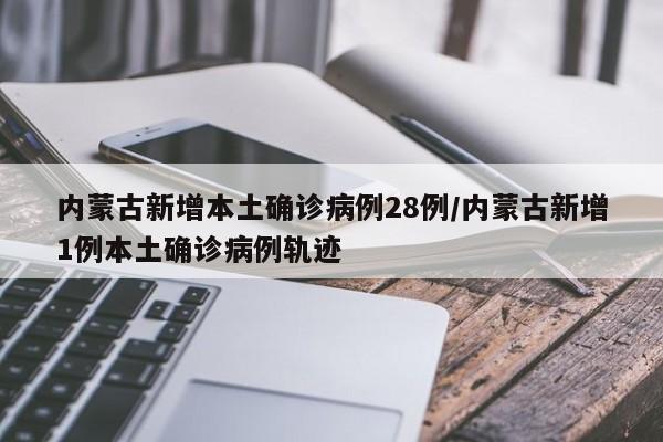 内蒙古新增本土确诊病例28例/内蒙古新增1例本土确诊病例轨迹
