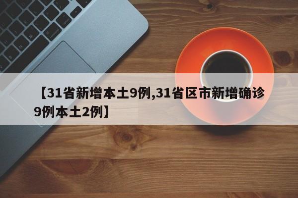 【31省新增本土9例,31省区市新增确诊9例本土2例】