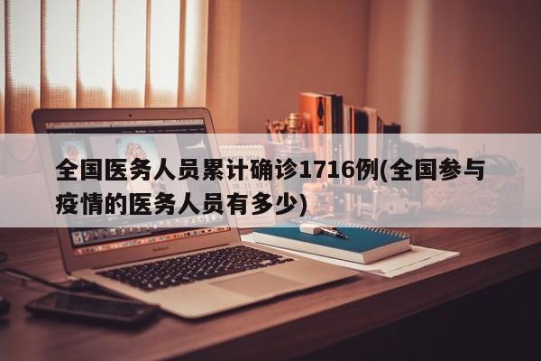 全国医务人员累计确诊1716例(全国参与疫情的医务人员有多少)