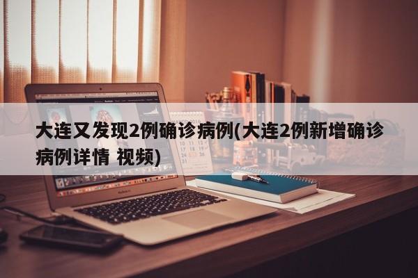 大连又发现2例确诊病例(大连2例新增确诊病例详情 视频)