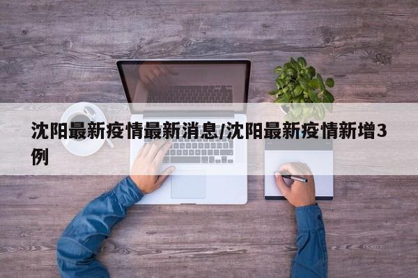 沈阳最新疫情最新消息/沈阳最新疫情新增3例