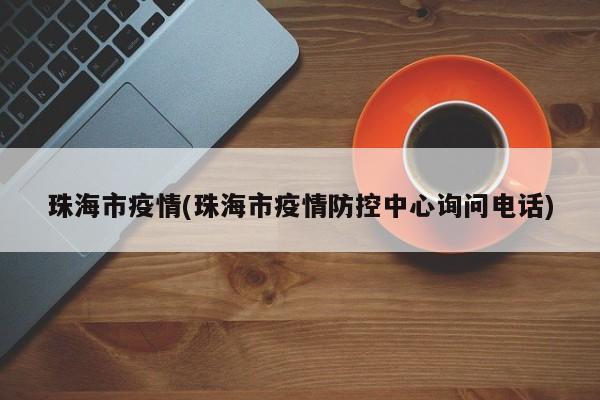 珠海市疫情(珠海市疫情防控中心询问电话)