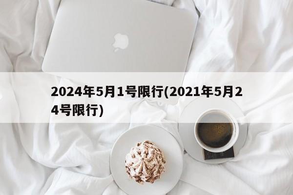 2024年5月1号限行(2021年5月24号限行)