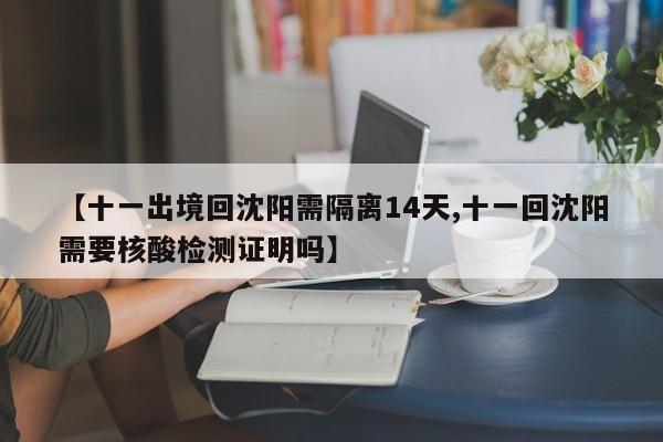 【十一出境回沈阳需隔离14天,十一回沈阳需要核酸检测证明吗】