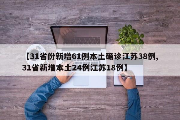 【31省份新增61例本土确诊江苏38例,31省新增本土24例江苏18例】