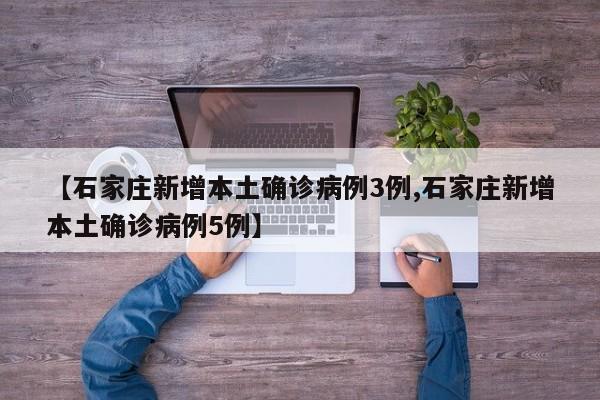 【石家庄新增本土确诊病例3例,石家庄新增本土确诊病例5例】