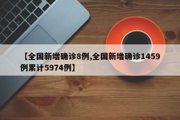 【全国新增确诊8例,全国新增确诊1459例累计5974例】