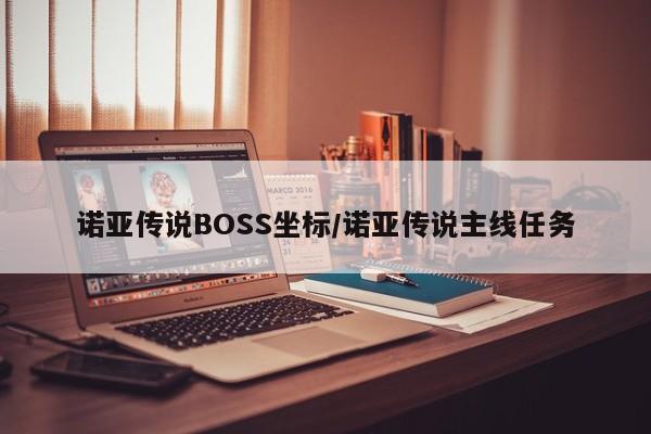 诺亚传说BOSS坐标/诺亚传说主线任务