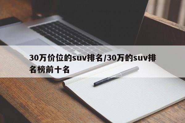 30万价位的suv排名/30万的suv排名榜前十名