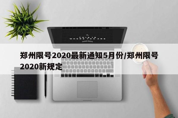 郑州限号2020最新通知5月份/郑州限号2020新规定