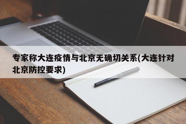 专家称大连疫情与北京无确切关系(大连针对北京防控要求)