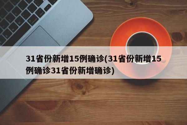 31省份新增15例确诊(31省份新增15例确诊31省份新增确诊)