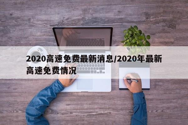 2020高速免费最新消息/2020年最新高速免费情况