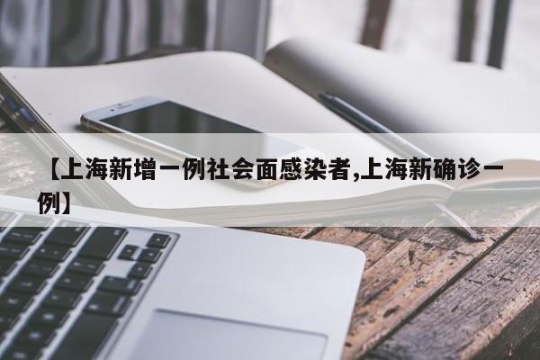 【上海新增一例社会面感染者,上海新确诊一例】