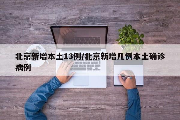 北京新增本土13例/北京新增几例本土确诊病例