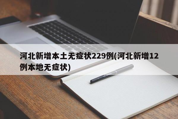 河北新增本土无症状229例(河北新增12例本地无症状)