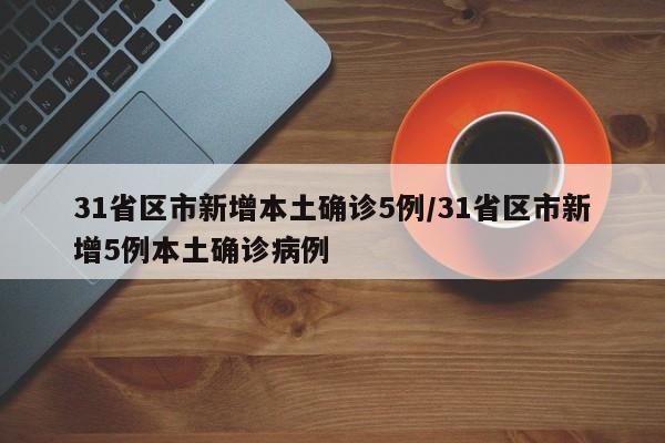 31省区市新增本土确诊5例/31省区市新增5例本土确诊病例