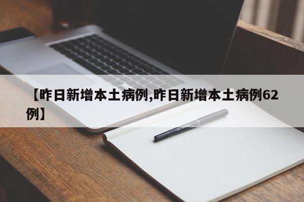 【昨日新增本土病例,昨日新增本土病例62例】