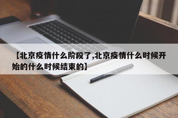 【北京疫情什么阶段了,北京疫情什么时候开始的什么时候结束的】
