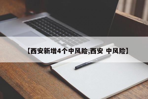【西安新增4个中风险,西安 中风险】