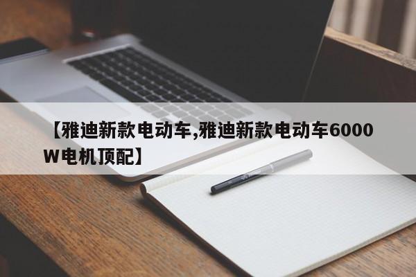 【雅迪新款电动车,雅迪新款电动车6000W电机顶配】
