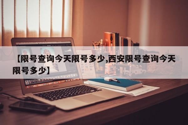 【限号查询今天限号多少,西安限号查询今天限号多少】