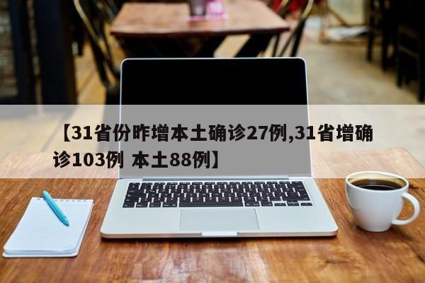 【31省份昨增本土确诊27例,31省增确诊103例 本土88例】