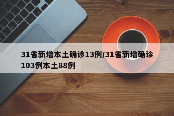 31省新增本土确诊13例/31省新增确诊103例本土88例