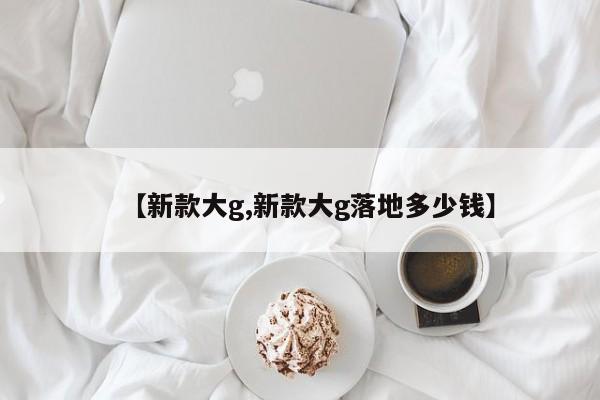 【新款大g,新款大g落地多少钱】