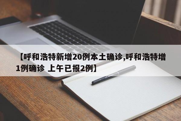 【呼和浩特新增20例本土确诊,呼和浩特增1例确诊 上午已报2例】